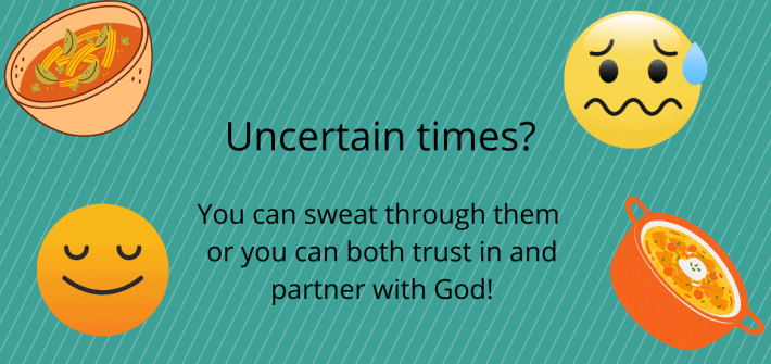 Going thru uncertain times? You can sweat thru them, or you can partner with God! Bonus Easy and Frugal Salsa Chicken Soup Recipe.