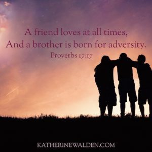 A friend loves at all times - we cannot do this Christian Walk without brothers and sisters in Christ.