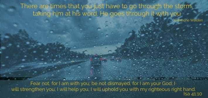 There are times that you just have to go through the storm, taking him at his word. He goes through it with you.